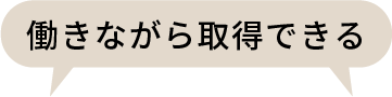 働きながら取得できる