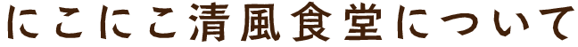 にこにこ清風食堂について
